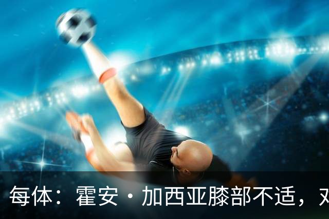 每体：霍安·加西亚膝部不适，对阵塞维利亚什琴斯尼预计将首发