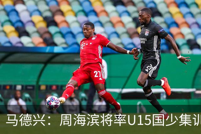 马德兴：周海滨将率U15国少集训，从中选拔14人参加U15世界杯
